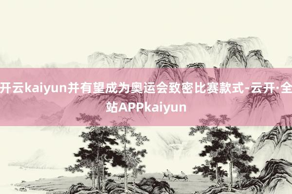 开云kaiyun并有望成为奥运会致密比赛款式-云开·全站APPkaiyun