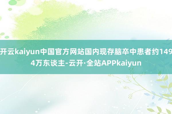开云kaiyun中国官方网站国内现存脑卒中患者约1494万东谈主-云开·全站APPkaiyun