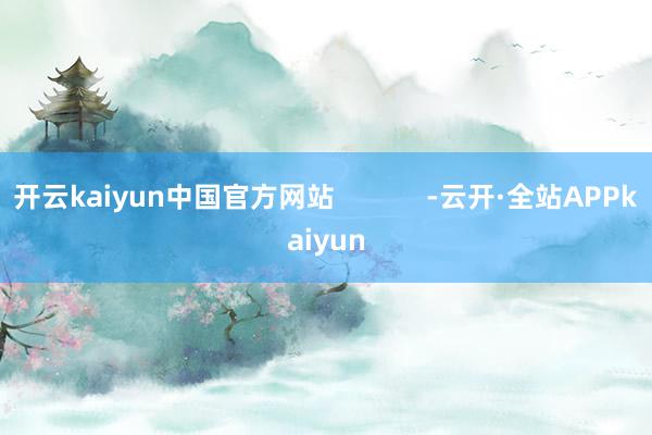 开云kaiyun中国官方网站            -云开·全站APPkaiyun