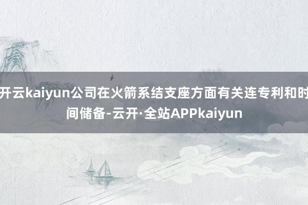 开云kaiyun公司在火箭系结支座方面有关连专利和时间储备-云开·全站APPkaiyun