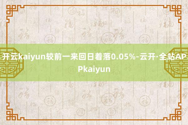 开云kaiyun较前一来回日着落0.05%-云开·全站APPkaiyun