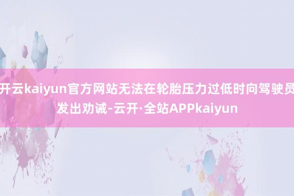 开云kaiyun官方网站无法在轮胎压力过低时向驾驶员发出劝诫-云开·全站APPkaiyun