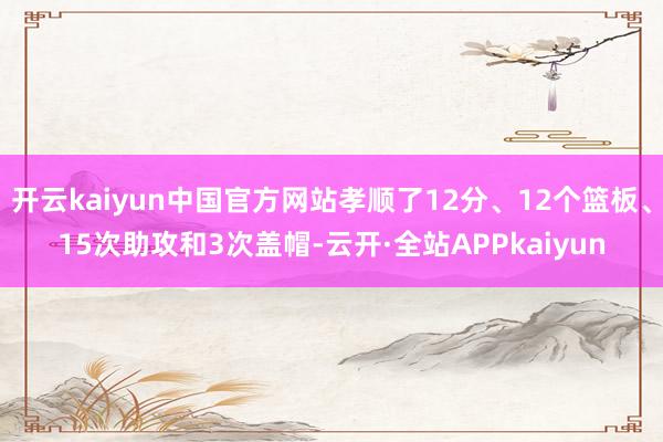 开云kaiyun中国官方网站孝顺了12分、12个篮板、15次助攻和3次盖帽-云开·全站APPkaiyun