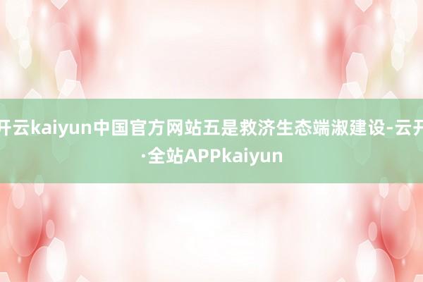 开云kaiyun中国官方网站五是救济生态端淑建设-云开·全站APPkaiyun