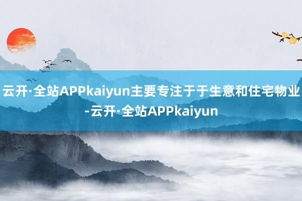 云开·全站APPkaiyun主要专注于于生意和住宅物业-云开·全站APPkaiyun