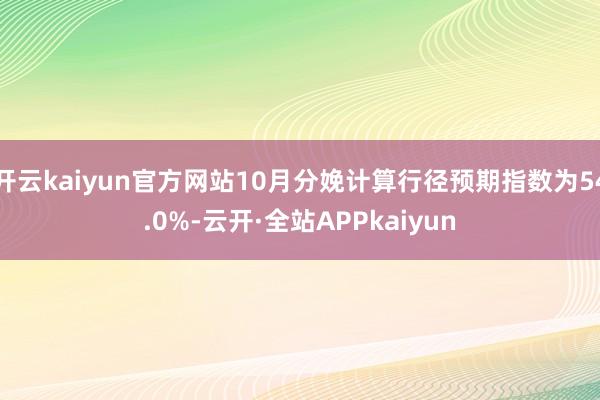 开云kaiyun官方网站10月分娩计算行径预期指数为54.0%-云开·全站APPkaiyun