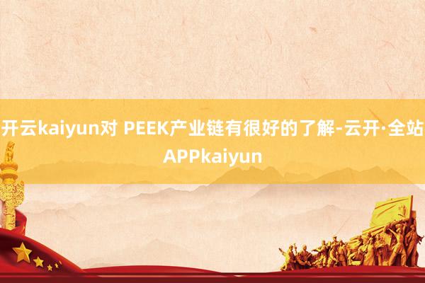 开云kaiyun对 PEEK产业链有很好的了解-云开·全站APPkaiyun