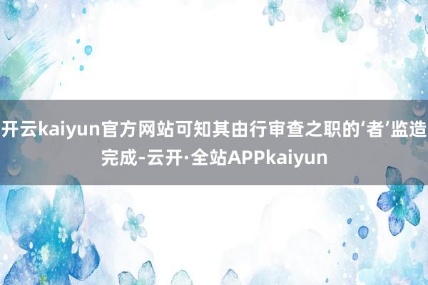 开云kaiyun官方网站可知其由行审查之职的‘者’监造完成-云开·全站APPkaiyun