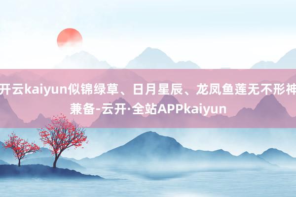 开云kaiyun似锦绿草、日月星辰、龙凤鱼莲无不形神兼备-云开·全站APPkaiyun