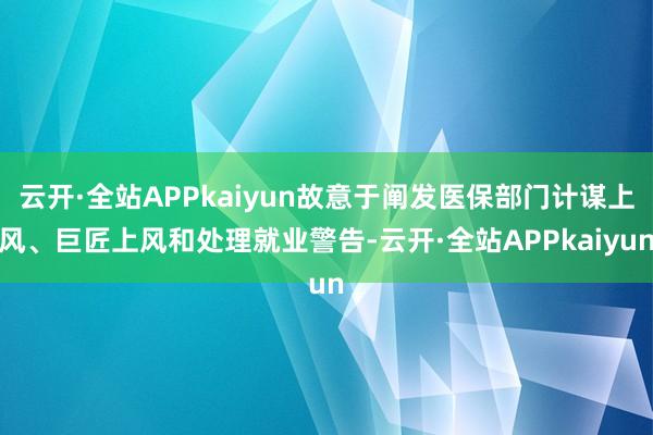 云开·全站APPkaiyun故意于阐发医保部门计谋上风、巨匠上风和处理就业警告-云开·全站APPkaiyun