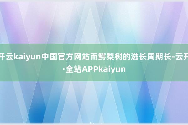 开云kaiyun中国官方网站而鳄梨树的滋长周期长-云开·全站APPkaiyun