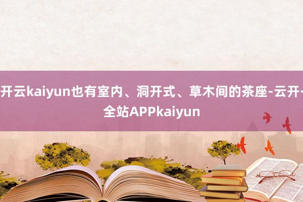 开云kaiyun也有室内、洞开式、草木间的茶座-云开·全站APPkaiyun