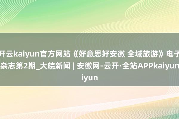 开云kaiyun官方网站《好意思好安徽 全域旅游》电子杂志第2期_大皖新闻 | 安徽网-云开·全站APPkaiyun