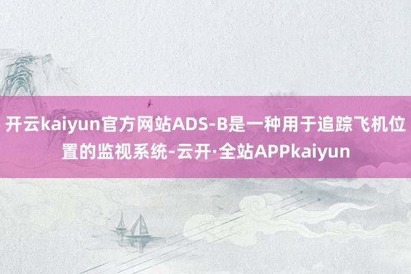 开云kaiyun官方网站ADS-B是一种用于追踪飞机位置的监视系统-云开·全站APPkaiyun