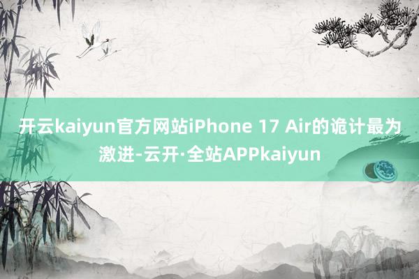开云kaiyun官方网站iPhone 17 Air的诡计最为激进-云开·全站APPkaiyun