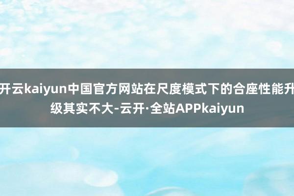 开云kaiyun中国官方网站在尺度模式下的合座性能升级其实不大-云开·全站APPkaiyun