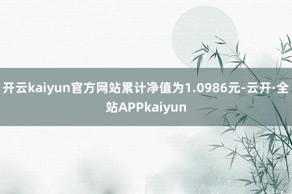 开云kaiyun官方网站累计净值为1.0986元-云开·全站APPkaiyun