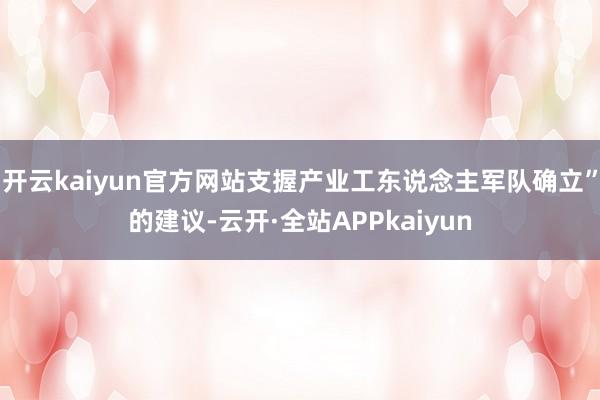 开云kaiyun官方网站支握产业工东说念主军队确立”的建议-云开·全站APPkaiyun