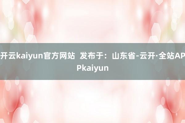 开云kaiyun官方网站  发布于：山东省-云开·全站APPkaiyun