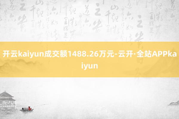 开云kaiyun成交额1488.26万元-云开·全站APPkaiyun