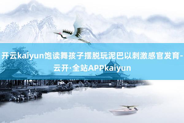 开云kaiyun饱读舞孩子摆脱玩泥巴以刺激感官发育-云开·全站APPkaiyun