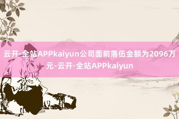 云开·全站APPkaiyun公司面前落伍金额为2096万元-云开·全站APPkaiyun