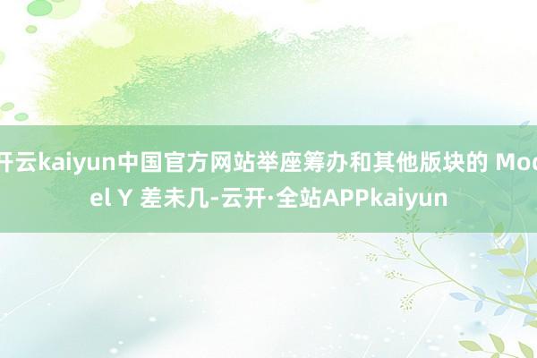 开云kaiyun中国官方网站举座筹办和其他版块的 Model Y 差未几-云开·全站APPkaiyun