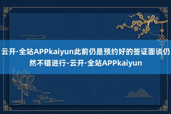 云开·全站APPkaiyun此前仍是预约好的签证面谈仍然不错进行-云开·全站APPkaiyun