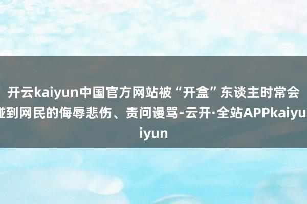 开云kaiyun中国官方网站被“开盒”东谈主时常会碰到网民的侮辱悲伤、责问谩骂-云开·全站APPkaiyun