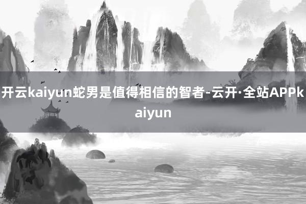 开云kaiyun蛇男是值得相信的智者-云开·全站APPkaiyun