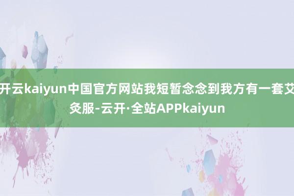 开云kaiyun中国官方网站我短暂念念到我方有一套艾灸服-云开·全站APPkaiyun