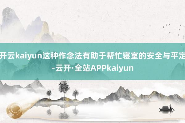 开云kaiyun这种作念法有助于帮忙寝室的安全与平定-云开·全站APPkaiyun