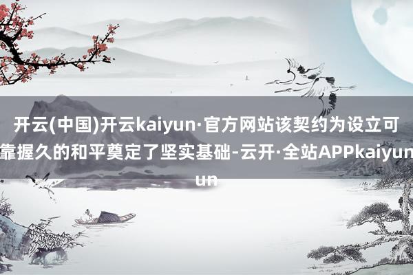 开云(中国)开云kaiyun·官方网站该契约为设立可靠握久的和平奠定了坚实基础-云开·全站APPkaiyun