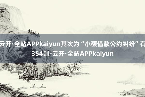 云开·全站APPkaiyun其次为“小额借款公约纠纷”有354则-云开·全站APPkaiyun