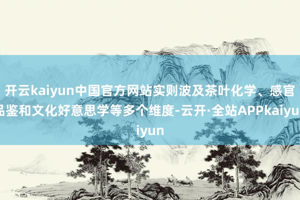 开云kaiyun中国官方网站实则波及茶叶化学、感官品鉴和文化好意思学等多个维度-云开·全站APPkaiyun