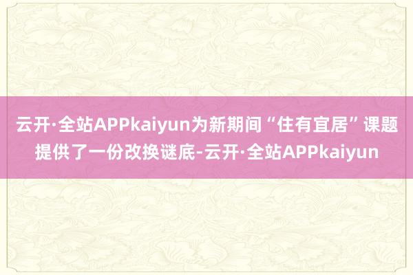 云开·全站APPkaiyun为新期间“住有宜居”课题提供了一份改换谜底-云开·全站APPkaiyun