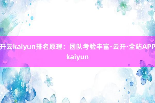 开云kaiyun排名原理:团队考验丰富-云开·全站APPkaiyun