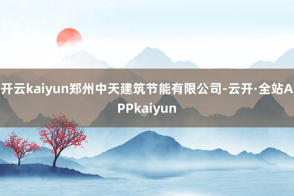 开云kaiyun郑州中天建筑节能有限公司-云开·全站APPkaiyun