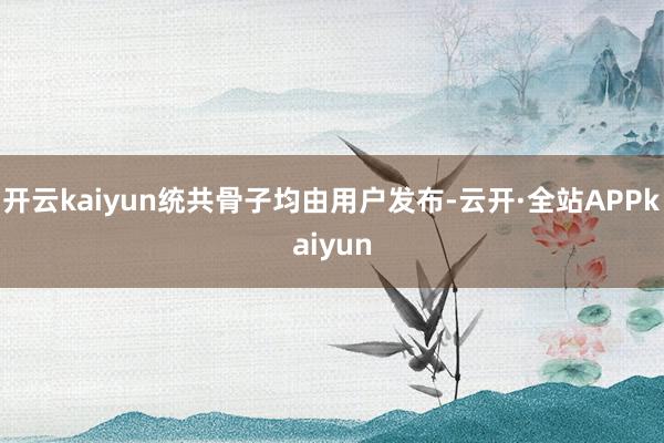 开云kaiyun统共骨子均由用户发布-云开·全站APPkaiyun