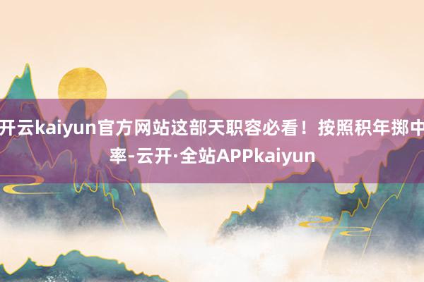 开云kaiyun官方网站这部天职容必看！按照积年掷中率-云开·全站APPkaiyun