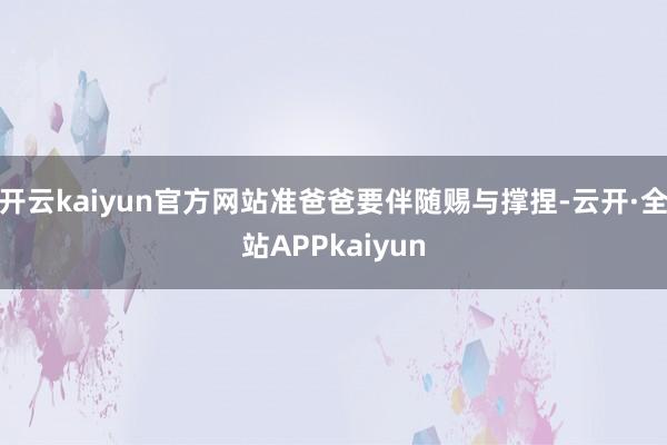 开云kaiyun官方网站准爸爸要伴随赐与撑捏-云开·全站APPkaiyun