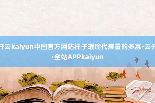 开云kaiyun中国官方网站柱子瑕瑜代表量的多寡-云开·全站APPkaiyun