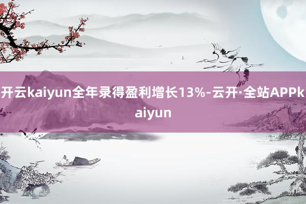 开云kaiyun全年录得盈利增长13%-云开·全站APPkaiyun