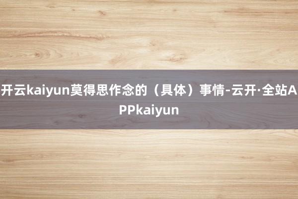 开云kaiyun莫得思作念的(具体)事情-云开·全站APPkaiyun