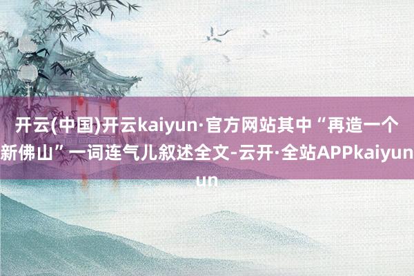 开云(中国)开云kaiyun·官方网站其中“再造一个新佛山”一词连气儿叙述全文-云开·全站APPkaiyun