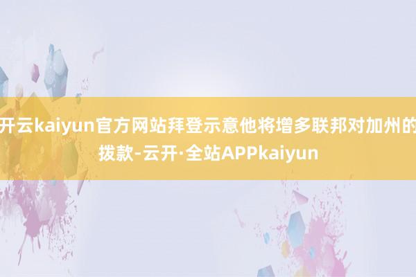 开云kaiyun官方网站拜登示意他将增多联邦对加州的拨款-云开·全站APPkaiyun