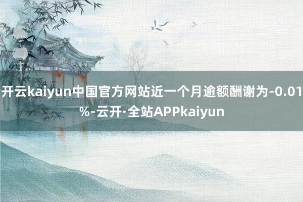 开云kaiyun中国官方网站近一个月逾额酬谢为-0.01%-云开·全站APPkaiyun