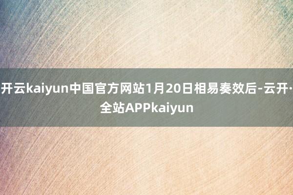 开云kaiyun中国官方网站1月20日相易奏效后-云开·全站APPkaiyun