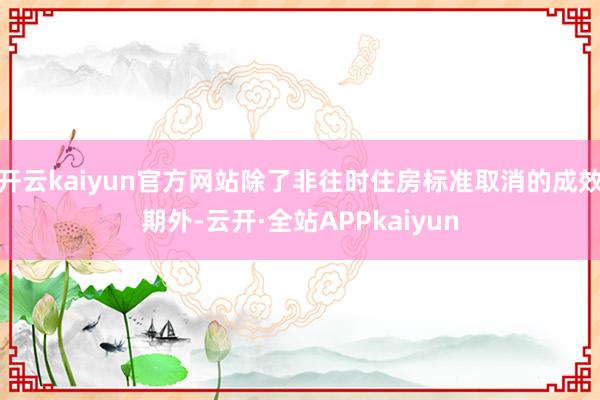 开云kaiyun官方网站除了非往时住房标准取消的成效期外-云开·全站APPkaiyun