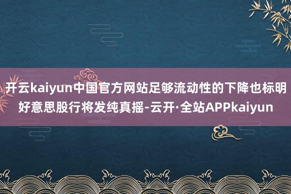 开云kaiyun中国官方网站足够流动性的下降也标明好意思股行将发纯真摇-云开·全站APPkaiyun